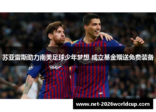 苏亚雷斯助力南美足球少年梦想 成立基金赠送免费装备