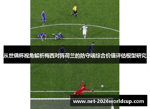 从世俱杯视角解析梅西对阵荷兰的防守端综合价值评估模型研究 从世俱杯视角解析梅西对阵荷兰的防守端综合价值评估模型研究