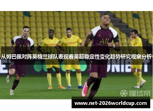 从姆巴佩对阵英格兰球队表现看英超稳定性变化趋势研究观察分析 从姆巴佩对阵英格兰球队表现看英超稳定性变化趋势研究观察分析