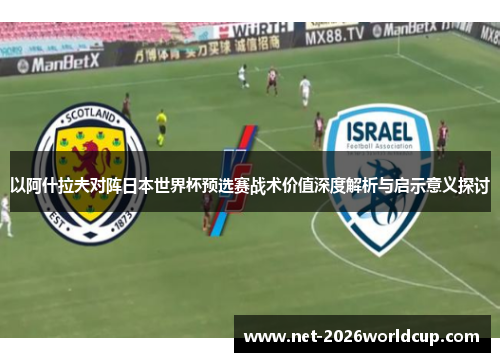 以阿什拉夫对阵日本世界杯预选赛战术价值深度解析与启示意义探讨 以阿什拉夫对阵日本世界杯预选赛战术价值深度解析与启示意义探讨
