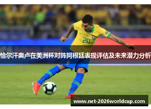 恰尔汗奥卢在美洲杯对阵阿根廷表现评估及未来潜力分析 恰尔汗奥卢在美洲杯对阵阿根廷表现评估及未来潜力分析