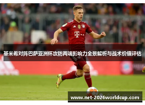 基米希对阵巴萨亚洲杯攻防两端影响力全景解析与战术价值评估