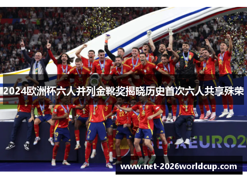 2024欧洲杯六人并列金靴奖揭晓历史首次六人共享殊荣