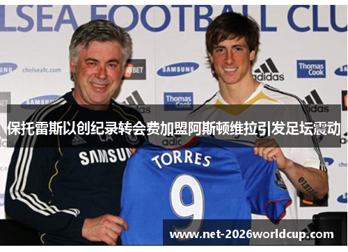 保托雷斯以创纪录转会费加盟阿斯顿维拉引发足坛震动 保托雷斯以创纪录转会费加盟阿斯顿维拉引发足坛震动