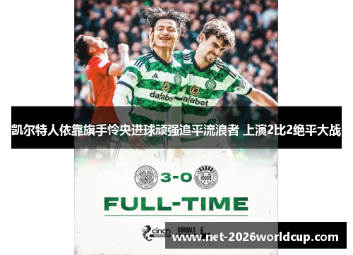 凯尔特人依靠旗手怜央进球顽强追平流浪者 上演2比2绝平大战 凯尔特人依靠旗手怜央进球顽强追平流浪者 上演2比2绝平大战