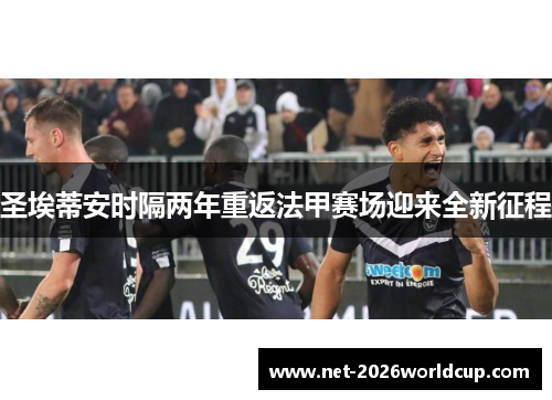 圣埃蒂安时隔两年重返法甲赛场迎来全新征程 圣埃蒂安时隔两年重返法甲赛场迎来全新征程