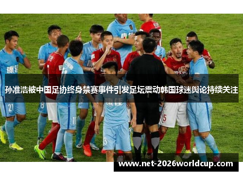 孙准浩被中国足协终身禁赛事件引发足坛震动韩国球迷舆论持续关注