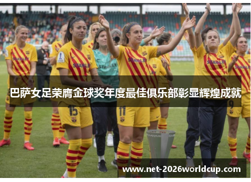 巴萨女足荣膺金球奖年度最佳俱乐部彰显辉煌成就 巴萨女足荣膺金球奖年度最佳俱乐部彰显辉煌成就