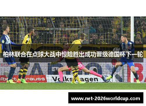 柏林联合在点球大战中惊险胜出成功晋级德国杯下一轮 柏林联合在点球大战中惊险胜出成功晋级德国杯下一轮
