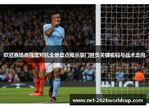 欧冠赛场高强度对抗全景盘点揭示豪门胜负关键密码与战术走向 欧冠赛场高强度对抗全景盘点揭示豪门胜负关键密码与战术走向