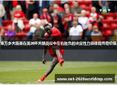 莱万多夫斯基在美洲杯关键战役中左右胜负的决定性力量体现传奇价值 莱万多夫斯基在美洲杯关键战役中左右胜负的决定性力量体现传奇价值