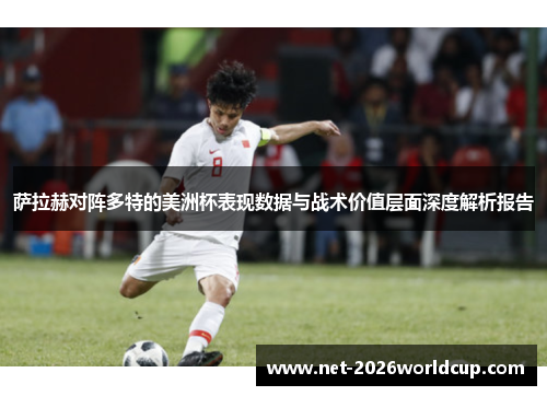 萨拉赫对阵多特的美洲杯表现数据与战术价值层面深度解析报告 萨拉赫对阵多特的美洲杯表现数据与战术价值层面深度解析报告
