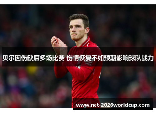 贝尔因伤缺席多场比赛 伤情恢复不如预期影响球队战力