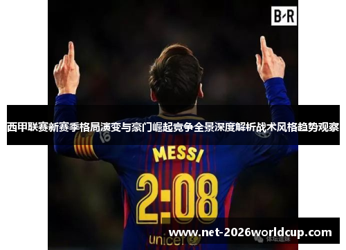 西甲联赛新赛季格局演变与豪门崛起竞争全景深度解析战术风格趋势观察