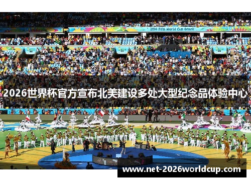 2026世界杯官方宣布北美建设多处大型纪念品体验中心 2026世界杯官方宣布北美建设多处大型纪念品体验中心