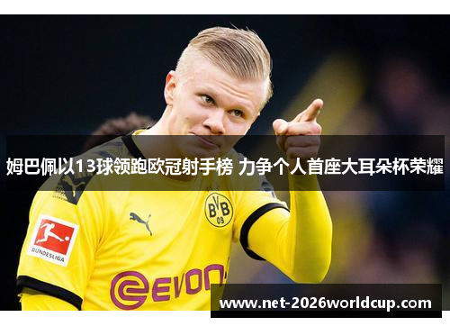 姆巴佩以13球领跑欧冠射手榜 力争个人首座大耳朵杯荣耀
