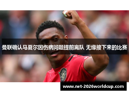 曼联确认马夏尔因伤病问题提前离队 无缘接下来的比赛