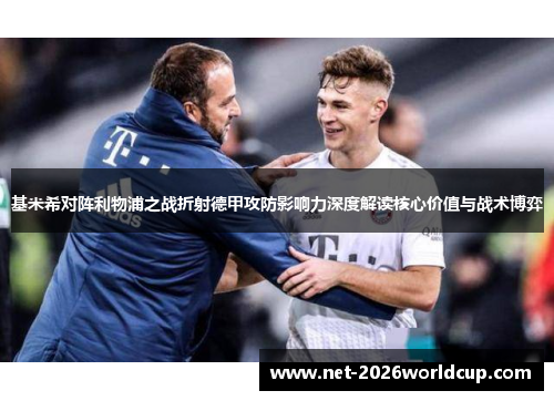 基米希对阵利物浦之战折射德甲攻防影响力深度解读核心价值与战术博弈