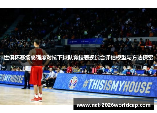 世俱杯赛场高强度对抗下球队竞技表现综合评估模型与方法探索 世俱杯赛场高强度对抗下球队竞技表现综合评估模型与方法探索