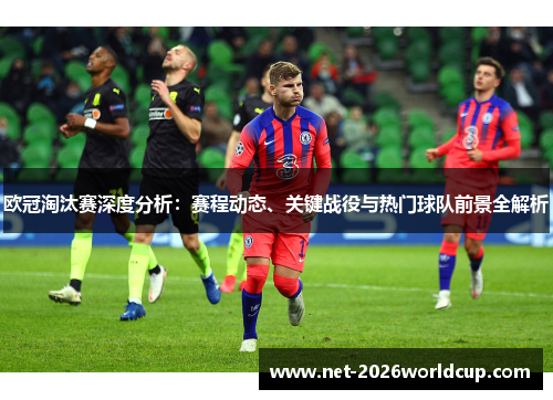 欧冠淘汰赛深度分析：赛程动态、关键战役与热门球队前景全解析