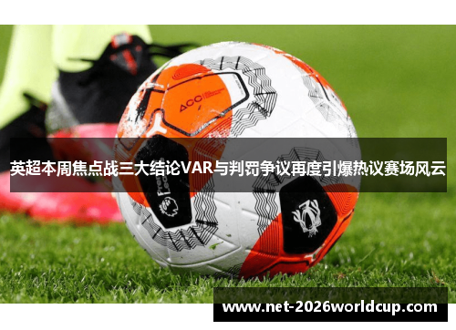 英超本周焦点战三大结论VAR与判罚争议再度引爆热议赛场风云