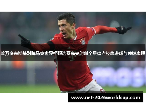 莱万多夫斯基对阵马竞世界杯预选赛高光时刻全景盘点经典进球与关键表现 莱万多夫斯基对阵马竞世界杯预选赛高光时刻全景盘点经典进球与关键表现
